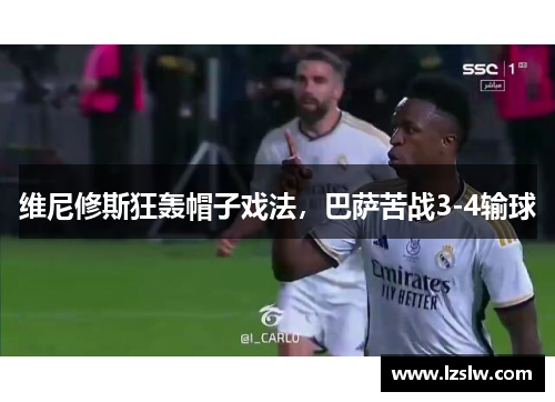 维尼修斯狂轰帽子戏法，巴萨苦战3-4输球