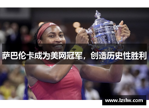 萨巴伦卡成为美网冠军，创造历史性胜利
