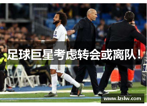 足球巨星考虑转会或离队！